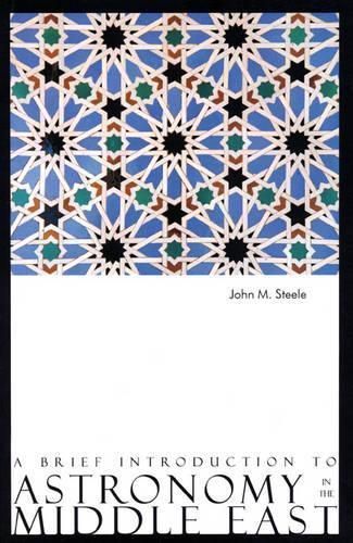 A Brief Introduction to Astronomy in the Middle East By John M. Steele