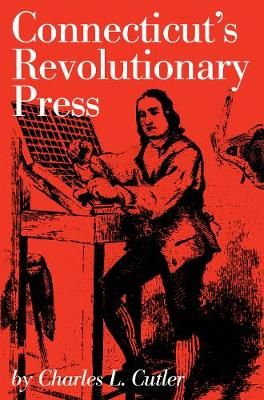 Connecticut's Revolutionary Press By Charles L. Cutler 9780871060631