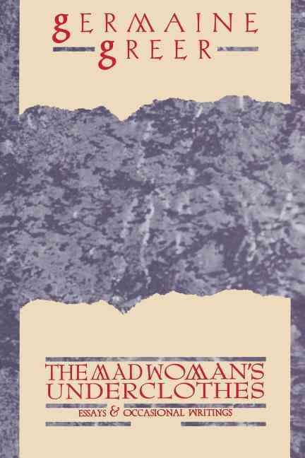 The Madwoman's Underclothes: Essays and Occasional Writings
