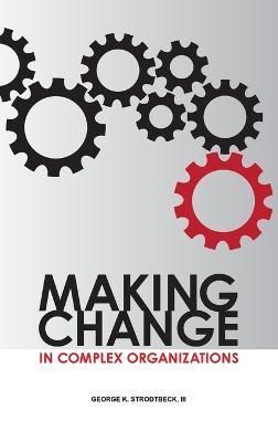 Making Change in Complex Organizations By George K. Strodtbeck