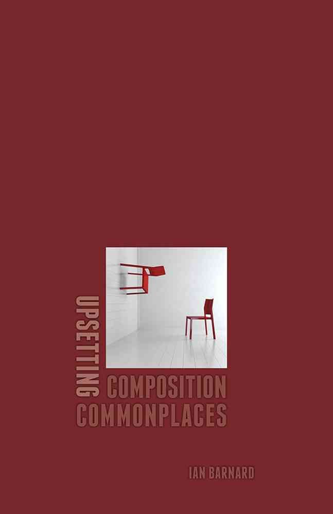 Upsetting Composition Commonplaces By Ian Barnard 9780874219463