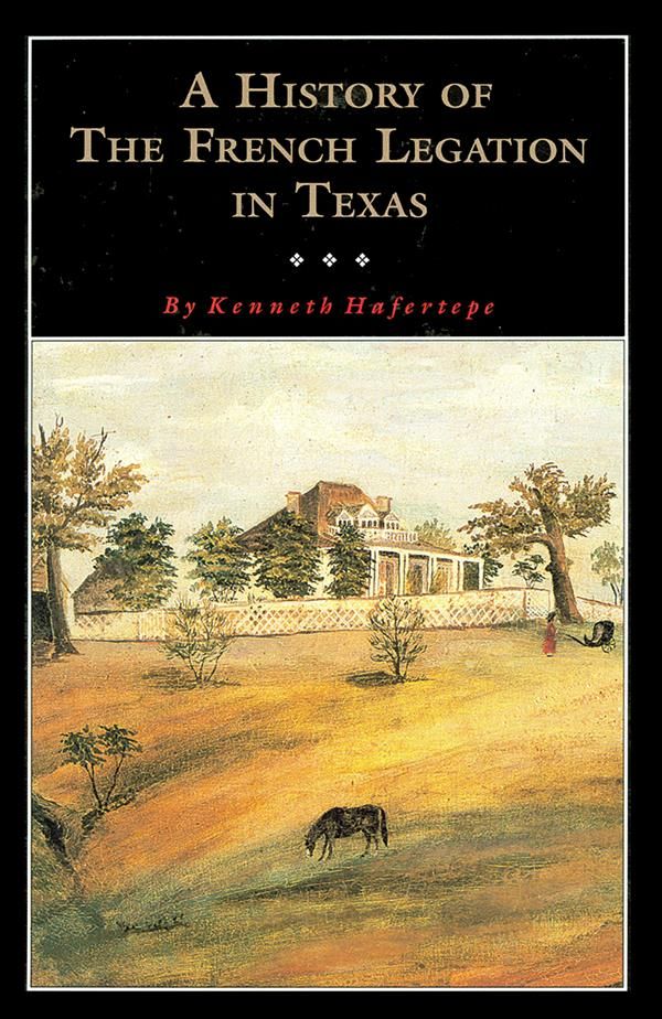 A History of the French Legation in Texas By Kenneth Hafertepe