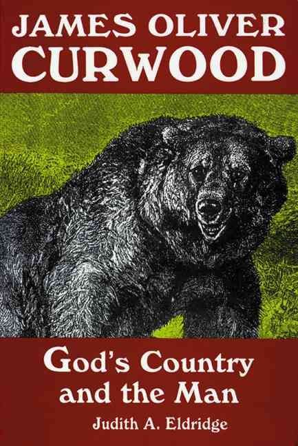 James Oliver Curwood: God's Country and the Man By Eldridge, Judith A.