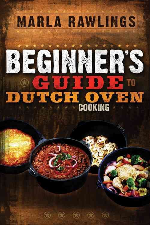 The Beginners Guide to Dutch Oven Cooking By Marla Rawlings