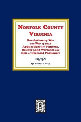 Norfolk County, Virginia Revolutionary War and War of 1812 Application for Pensions, Bounty Land Warrants and Heirs of Deceased Pensioners.