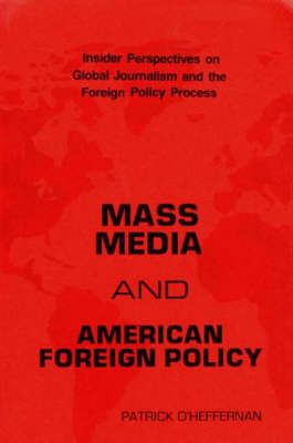 Mass Media and American Foreign Policy: Insider Perspectives on Global Journalism and the Foreign Policy Process
