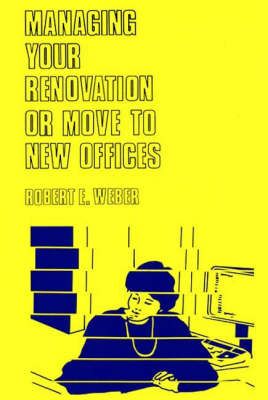 Managing Your Renovation or Move to New Offices. By Weber, Robert E.