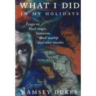 What I Did In My Holidays : - essays on black magic, Satanism, devil worship and other niceties