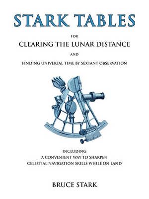 Stark Tables: For Clearing the Lunar Distance and Finding Universal Time by Sextant Observation Including a Convenient Way to Sharpen Celestial ...
