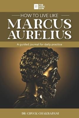 How to Live Like Marcus Aurelius By Chuck Chakrapani 9780920219843