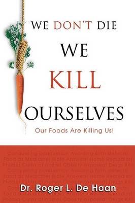 We Don't Die We Kill Ourselves By Dr Roger L De Haan 9780924748677