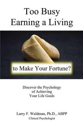 Too Busy Earning a Living to Make Your Fortune? By Larry F Waldman