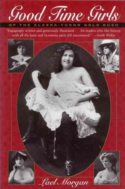 Good Time Girls of the Alaska-Yukon Gold Rush By Lael Morgan