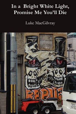 In a Bright White Light, Promise Me You'll Die By Macgilvray, Luke