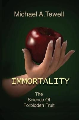 IMMORTALITY: The Science of Forbidden Fruit By Tewell, Michael A