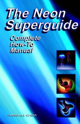 The Neon SuperGuide Complete How-To Manual By Randall L Caba