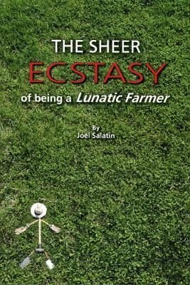 The Sheer Ecstasy of Being a Lunatic Farmer By Joel Salatin