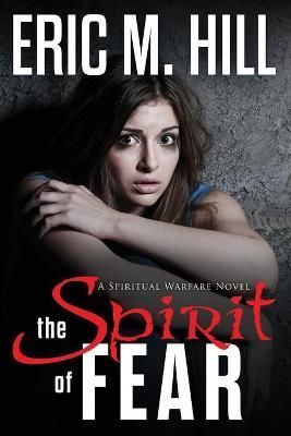 The Spirit Of Fear: A Spiritual Warfare Novel By Hill, Eric, M