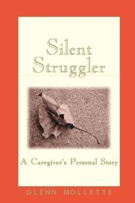 Silent Struggler: A Caregiver's Personal Story By Mollette, Glenn