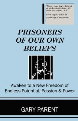Prisoners of Our Own Beliefs By Gary Parent 9780970932150 (Paperback)