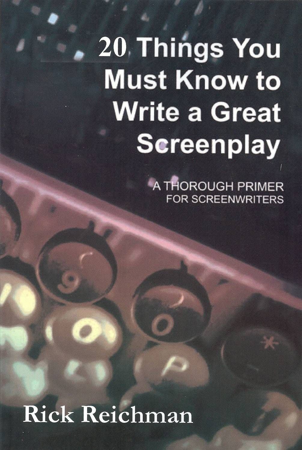 20 Things You Must Know to Write a Great Screenplay By Rick Reichman