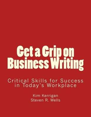 Get a Grip on Business Writing By MR Kim Kerrigan, MR Steven R Wells