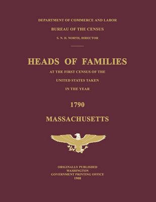 Heads of Families at the First Census of the United States Taken in the Year 1790: Massachusetts