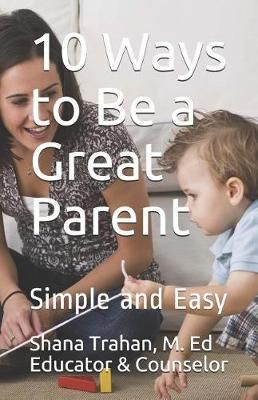 10 Ways to Be a Great Parent By Counselor & Educator 9780974327310