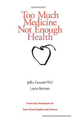 Too Much Medicine, Not Enough Health By Jeffry Fawcett, Layna Berman