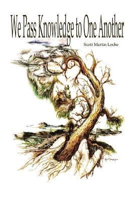 We Pass Knowledge to One Another By Scott Martin Locke 9780976540328