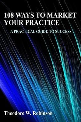 108 Ways to Market Your Practice By Theodore W Robinson 9780978654122