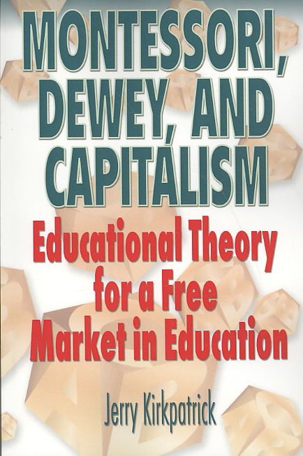 Montessori, Dewey, and Capitalism By Jerry Kirkpatrick 9780978780333