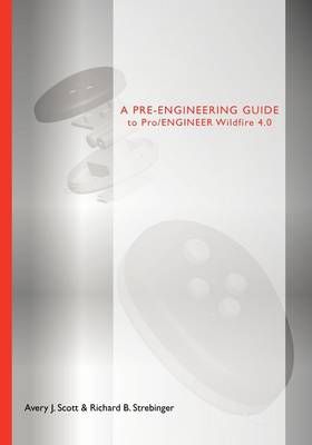 A Pre-engineering Guide to Pro/ENGINEER Wildfire 4.0 By Avery J. Scott