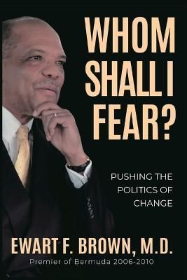 Whom Shall I Fear?: Pushing the Politics of Change By Brown, Ewart,