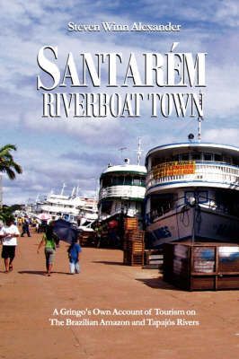 Santarem, Riverboat Town By Steven Winn Alexander 9780979564307
