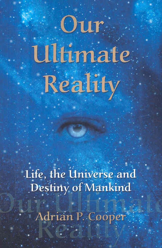 Our Ultimate Reality, Life, the Universe and Destiny of Mankind