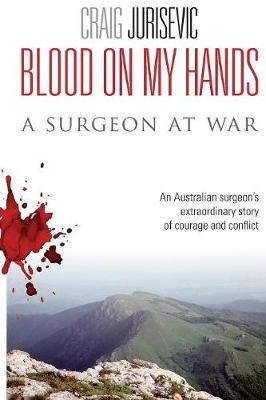 Blood on my hands: A surgeon at war By Jurisevic, Craig 9780980757002