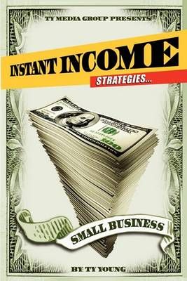 Instant Income Strategies for Small Business By Ty Young 9780981908502