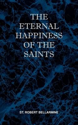 The Eternal Happiness of the Saints By St Robert Bellarmine