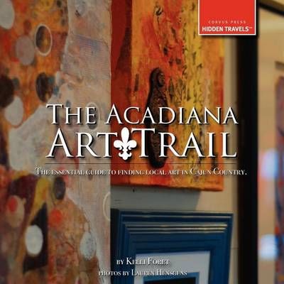 The Acadiana Art Trail By Kelli Foret 9780982923955 (Paperback)