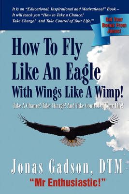 How to Fly Like an Eagle With Wings Like a Wimp! By Jonas Gadson