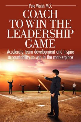 Coach to Win the Leadership Game By Pete Walsh 9780982949306