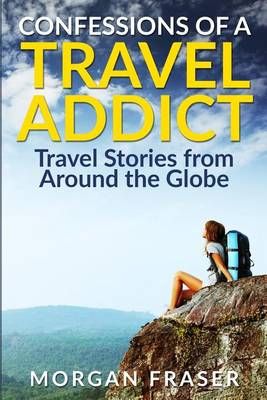 Confessions of a Travel Addict By Morgan Fraser 9780982956649