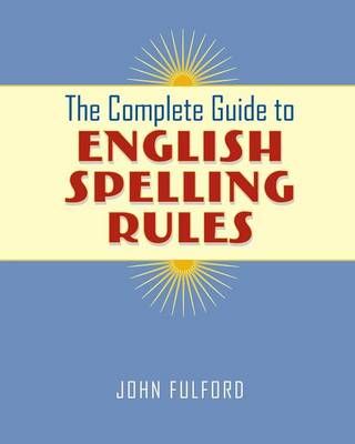 The Complete Guide to English Spelling Rules By John J Fulford