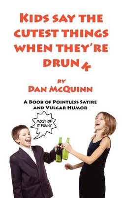 Kids Say the Cutest Things When They're Drunk By Dan McQuinn