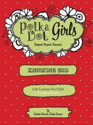 Polka Dot Girls, Knowing God, Leaders Guide By Paula Yarnes