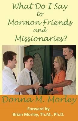 What Do I Say to Mormon Friends and Missionaries? By Donna Morley