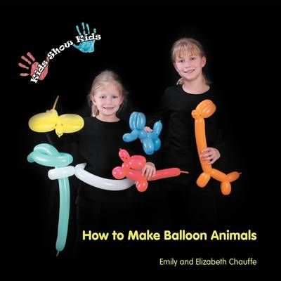 Kids Show Kids How to Make Balloon Animals By Emily Faith Chauffe