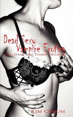 Dead Sexy Vampire Erotica: Two Dark and Thirsty Stories By Corum, Kim