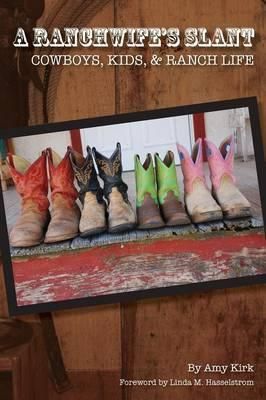 A Ranchwife's Slant, Cowboys, Kids, and Ranch Life By Kirk, Amy
